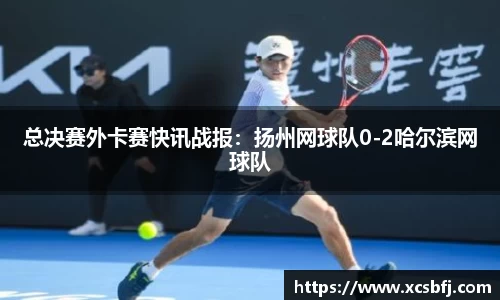 总决赛外卡赛快讯战报：扬州网球队0-2哈尔滨网球队