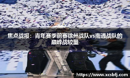 焦点战报：青年赛季前赛徐州战队vs南通战队的巅峰战较量