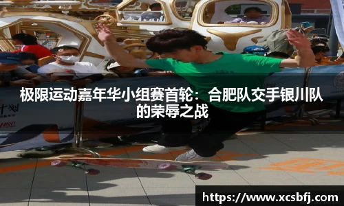 极限运动嘉年华小组赛首轮：合肥队交手银川队的荣辱之战