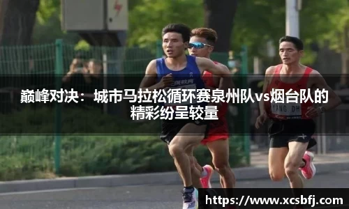 巅峰对决：城市马拉松循环赛泉州队vs烟台队的精彩纷呈较量