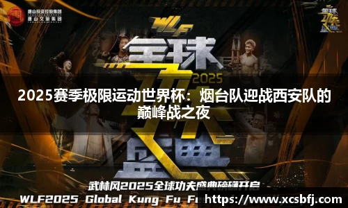 2025赛季极限运动世界杯：烟台队迎战西安队的巅峰战之夜