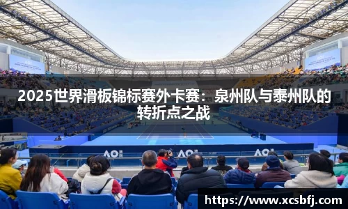 2025世界滑板锦标赛外卡赛：泉州队与泰州队的转折点之战