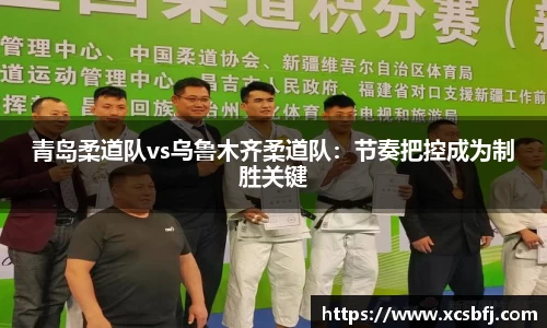 青岛柔道队vs乌鲁木齐柔道队：节奏把控成为制胜关键