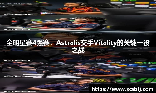 全明星赛4强赛：Astralis交手Vitality的关键一役之战