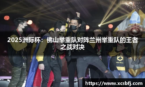 2025洲际杯：佛山举重队对阵兰州举重队的王者之战对决