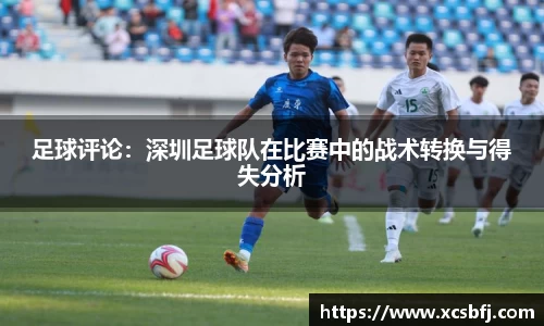 足球评论：深圳足球队在比赛中的战术转换与得失分析