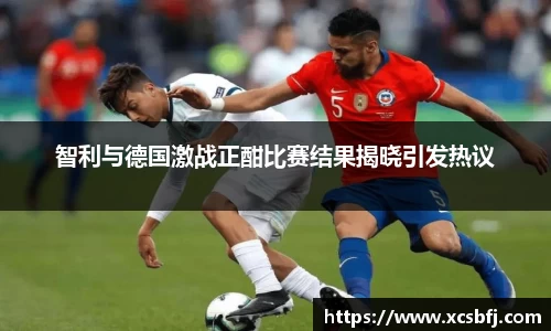 智利与德国激战正酣比赛结果揭晓引发热议
