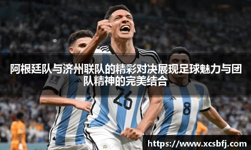 阿根廷队与济州联队的精彩对决展现足球魅力与团队精神的完美结合