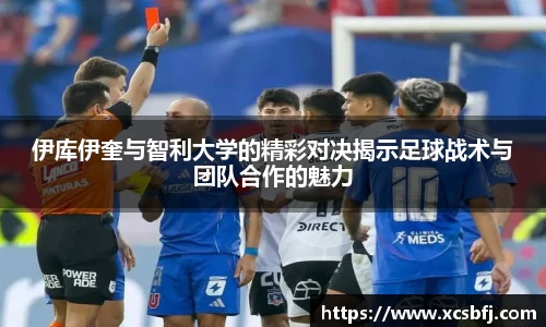 伊库伊奎与智利大学的精彩对决揭示足球战术与团队合作的魅力